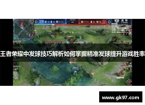 王者荣耀中发球技巧解析如何掌握精准发球提升游戏胜率