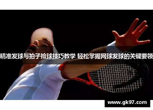 精准发球与拍子捡球技巧教学 轻松掌握网球发球的关键要领
