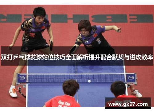 双打乒乓球发球站位技巧全面解析提升配合默契与进攻效率
