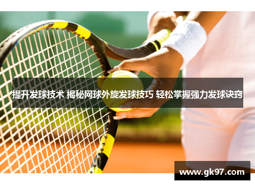 提升发球技术 揭秘网球外旋发球技巧 轻松掌握强力发球诀窍
