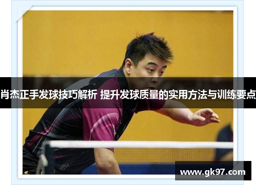 肖杰正手发球技巧解析 提升发球质量的实用方法与训练要点