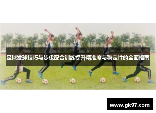 足球发球技巧与步伐配合训练提升精准度与稳定性的全面指南