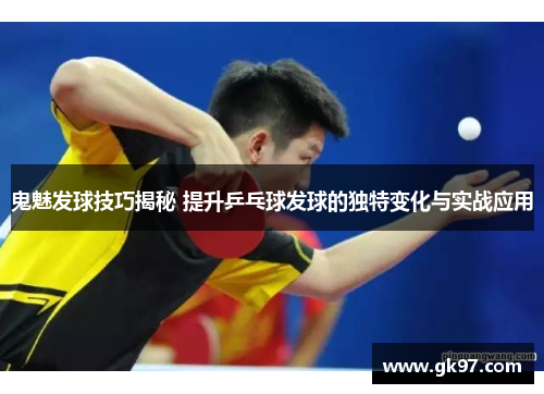 鬼魅发球技巧揭秘 提升乒乓球发球的独特变化与实战应用