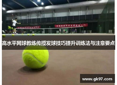 高水平网球教练传授发球技巧提升训练法与注意要点