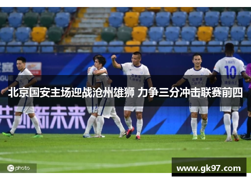 北京国安主场迎战沧州雄狮 力争三分冲击联赛前四