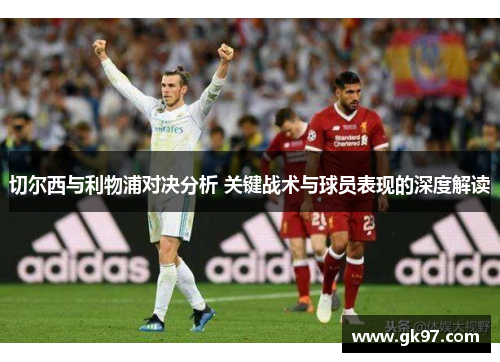 切尔西与利物浦对决分析 关键战术与球员表现的深度解读
